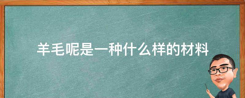 羊毛呢是一种什么样的材料 羊毛是天然材料