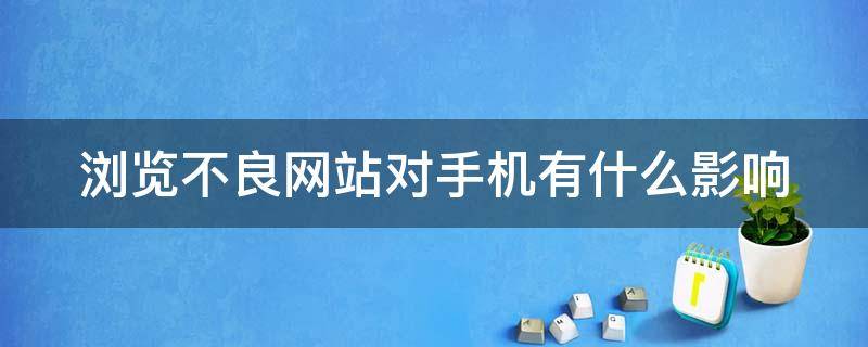 浏览不良网站对手机有什么影响 浏览不良网站对手机有什么影响呢