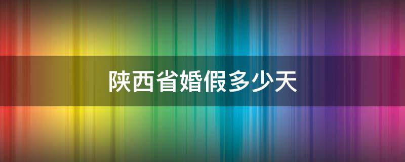 陕西省婚假多少天 陕西省婚假多少天2021年