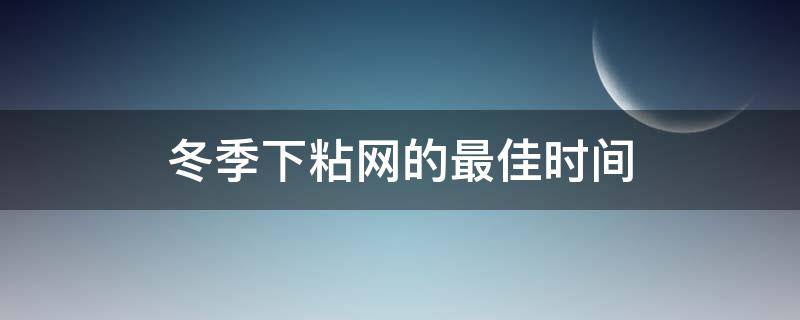 冬季下粘网的最佳时间 晚上下粘网什么时候最佳