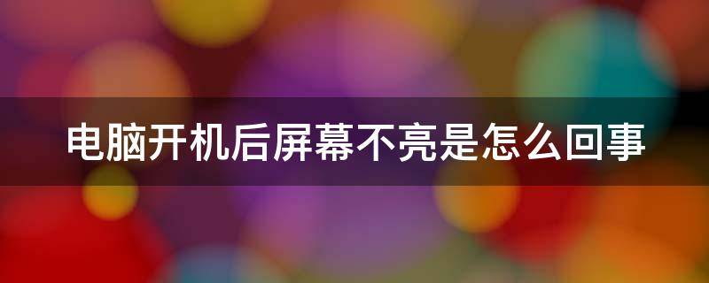 电脑开机后屏幕不亮是怎么回事（电脑开机后屏幕不亮是怎么回事儿）