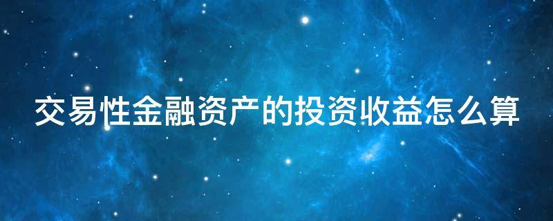 交易性金融资产的投资收益怎么算 交易性金融资产投资收益怎么算口诀