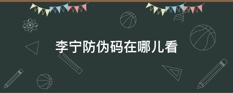 李宁防伪码在哪儿看（李宁防伪码在哪儿看图片）