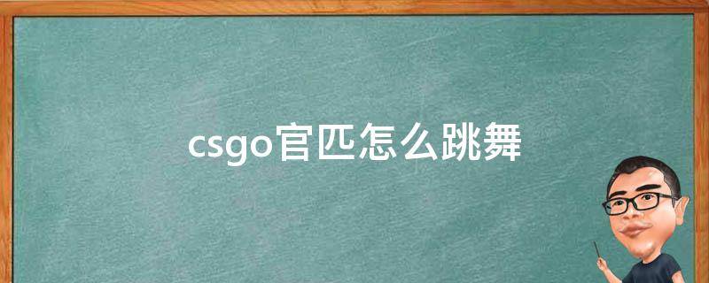 csgo官匹怎么跳舞（csgo官匹怎么跳舞指令）