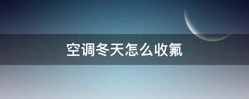 空调冬天怎么收氟 空调冬天怎么收氟利昂