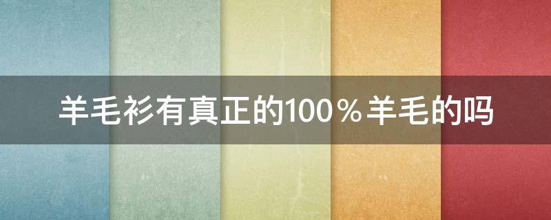 羊毛衫有真正的100％羊毛的吗 羊毛衫100%羊毛和100%绵羊毛