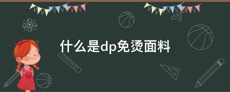 什么是dp免烫面料（dp免烫和普通免烫区别）