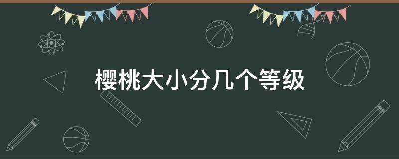 樱桃大小分几个等级 樱桃大小怎么分等级