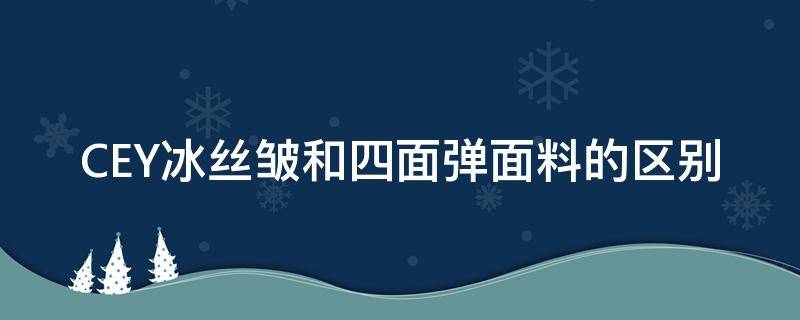 CEY冰丝皱和四面弹面料的区别（什么是冰丝皱面料）