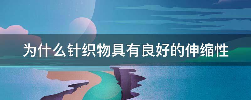 为什么针织物具有良好的伸缩性 为什么针织物具有良好的伸缩性能