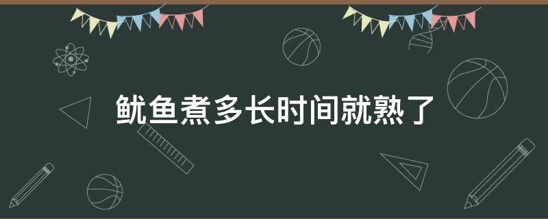 鱿鱼煮多长时间就熟了 鱿鱼煮多长时间能熟