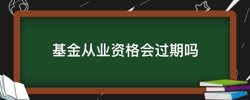 基金从业资格会过期吗 基金从业资格考试会过期吗