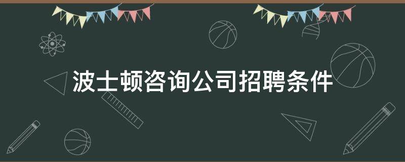 波士顿咨询公司招聘条件 什么是波士顿咨询集团法