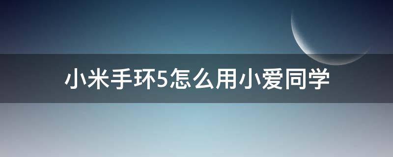 小米手环5怎么用小爱同学 小米手环5怎么用小爱同学放音乐