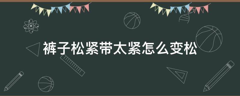 裤子松紧带太紧怎么变松 裤子松紧带太松了变紧小窍门