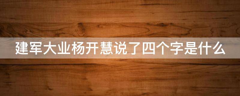 建军大业杨开慧说了四个字是什么 建军大业中杨开慧说了四个字,进一步坚定了