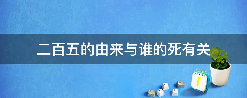 二百五的由来与谁的死有关 传说中二百五的由来与谁的死有关