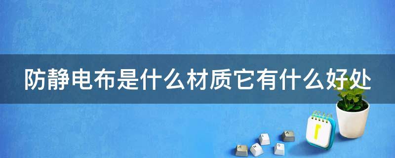 防静电布是什么材质它有什么好处 防静电布料有哪些