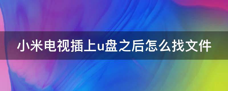 小米电视插上u盘之后怎么找文件（小米电视插上u盘在哪个地方能显示出来）