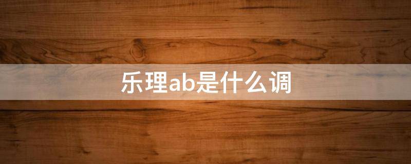 乐理ab是什么调（乐理中b是什么意思）