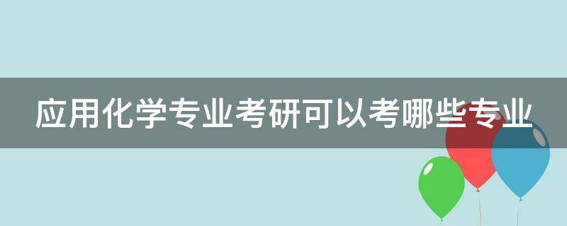 应用化学专业考研可以考哪些专业 化学哪个专业比较吃香