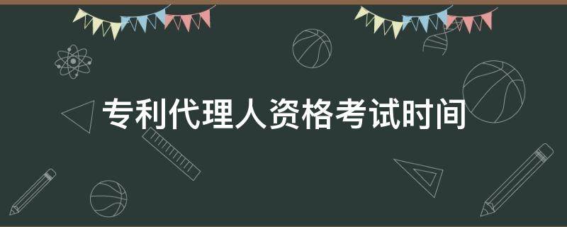 专利代理人资格考试时间（专利代理人资格考试时间2021）