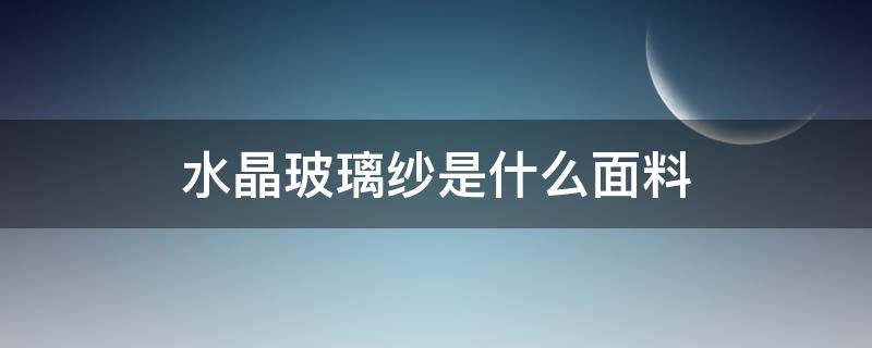 水晶玻璃纱是什么面料 玻璃纱是什么材质