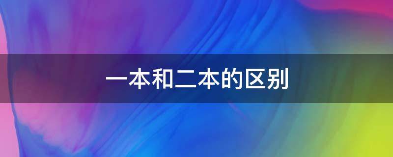 一本和二本的区别（一本和二本的区别视频）