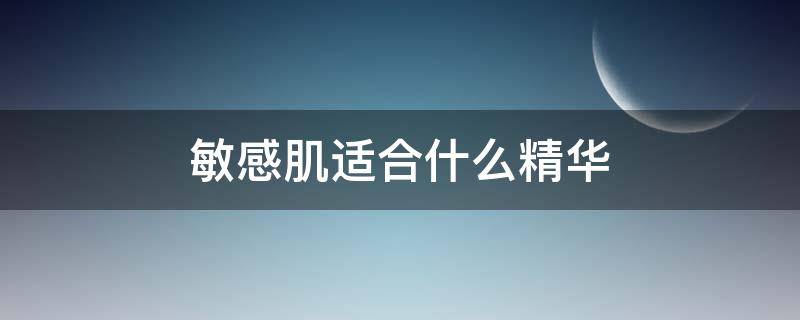 敏感肌适合什么精华（敏感肌用什么精华）