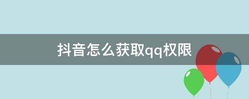 抖音怎么获取qq权限 抖音如何获得QQ权限