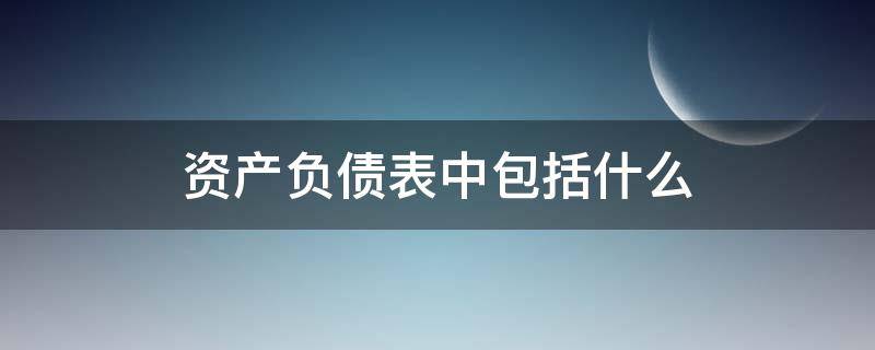 资产负债表中包括什么（属于资产负债表的是）