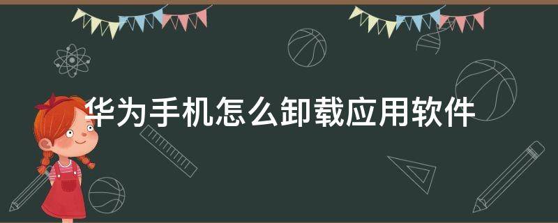 华为手机怎么卸载应用软件 华为手机如何卸载应用软件