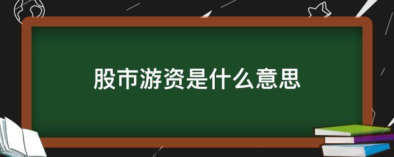 股市游资是什么意思（股市里说的游资是什么意思）