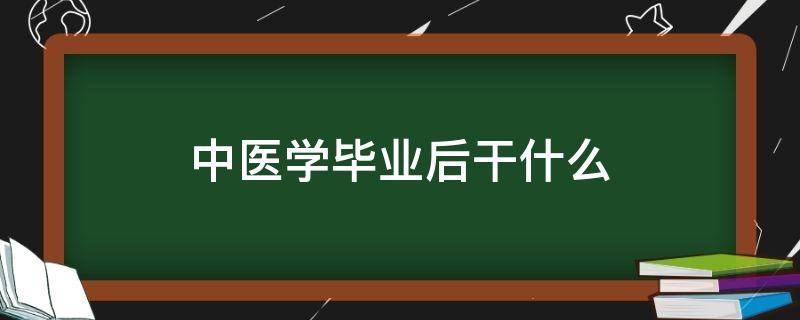 中医学毕业后干什么 中医药学毕业干什么