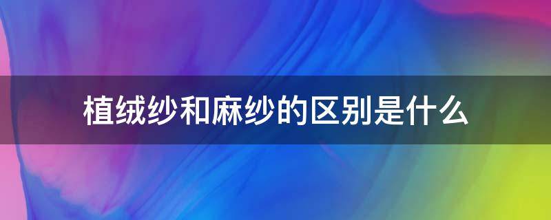 植绒纱和麻纱的区别是什么 植绒和无纺布有什么区别