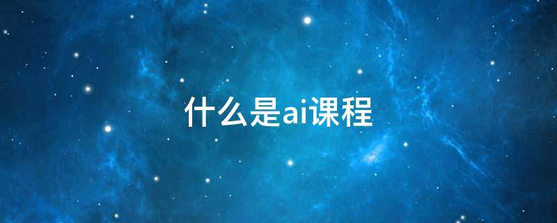 什么是ai课程 什么叫ai课程