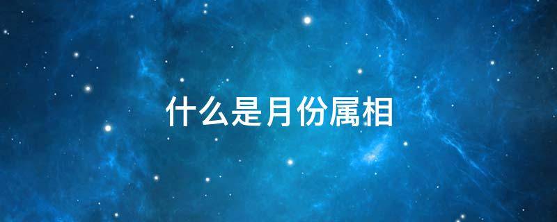 什么是月份属相 什么是月份属相,月份属相对照表