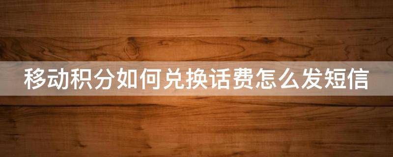 移动积分如何兑换话费怎么发短信 移动积分兑换话费发短信方式