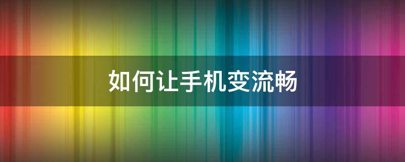 如何让手机变流畅（如何让手机变流畅oppo）