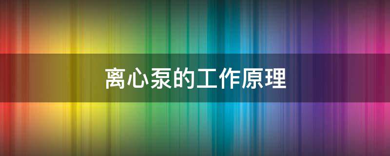 离心泵的工作原理（离心泵的工作原理与往复泵完全不同）