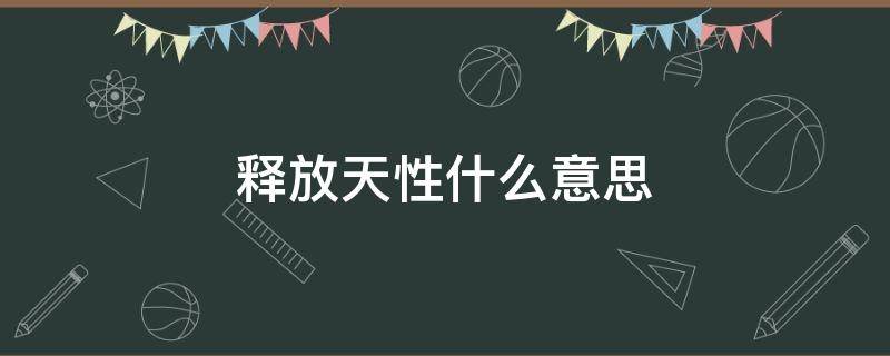 释放天性什么意思 男生说要你释放天性什么意思