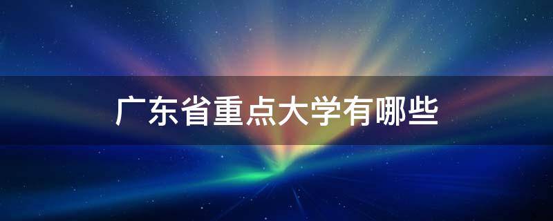 广东省重点大学有哪些（广东省国家重点大学有几家）