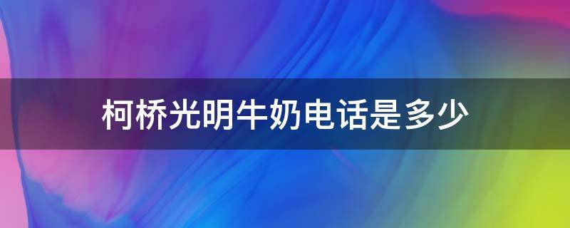 柯桥光明牛奶电话是多少 绍兴光明牛奶订购电话