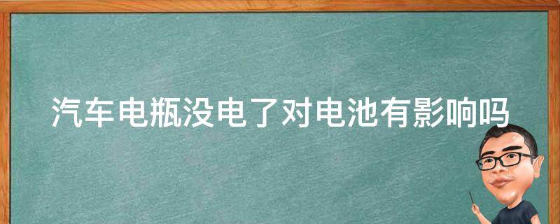 汽车电瓶没电了对电池有影响吗（汽车电瓶没电了对电池有影响吗怎么办）