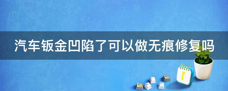 汽车钣金凹陷了可以做无痕修复吗（车钣金凹陷修复过能出来吗）