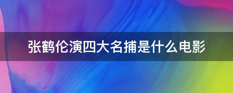 张鹤伦演四大名捕是什么电影（张鹤伦拍的四大名捕）