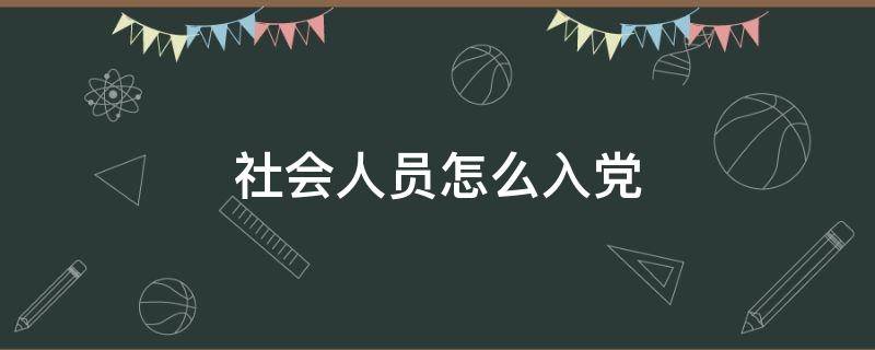 社会人员怎么入党（天津社会人员怎么入党）