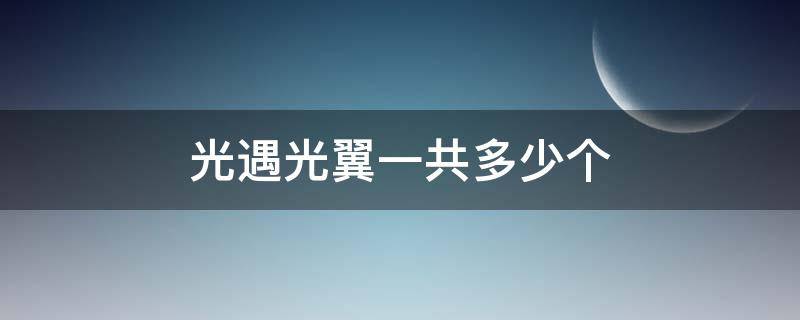 光遇光翼一共多少个（光遇光翼一共多少个国服）