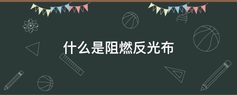 什么是阻燃反光布（阻燃布阻燃面料）