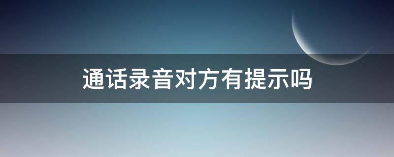 通话录音对方有提示吗（通话中对方录音会有什么提示）